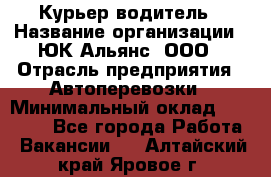 Курьер-водитель › Название организации ­ ЮК Альянс, ООО › Отрасль предприятия ­ Автоперевозки › Минимальный оклад ­ 15 000 - Все города Работа » Вакансии   . Алтайский край,Яровое г.